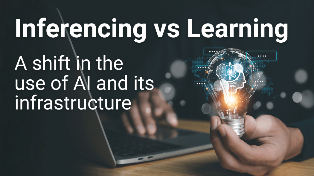 Inferencing vs Learning: Why a Shift in the Way AI is Being Used will Shape the Infrastructure that Supports It